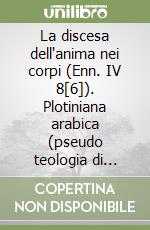 La discesa dell'anima nei corpi (Enn. IV 8[6]). Plotiniana arabica (pseudo teologia di Aristotele, capitoli 1 e 7; «Detti del sapiente greco») libro