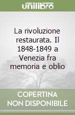 La rivoluzione restaurata. Il 1848-1849 a Venezia fra memoria e oblio libro