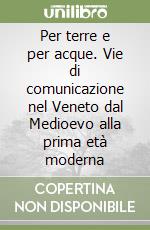 Per terre e per acque. Vie di comunicazione nel Veneto dal Medioevo alla prima età moderna libro