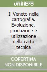 Il Veneto nella cartografia. Evoluzione, produzione e utilizzazione della carta tecnica