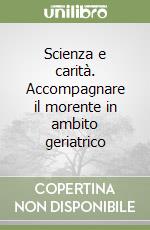 Scienza e carità. Accompagnare il morente in ambito geriatrico libro