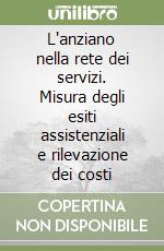 L'anziano nella rete dei servizi. Misura degli esiti assistenziali e rilevazione dei costi libro