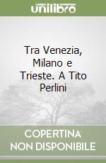 Tra Venezia, Milano e Trieste. A Tito Perlini libro