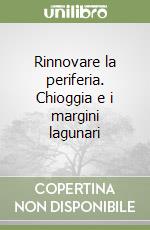 Rinnovare la periferia. Chioggia e i margini lagunari libro