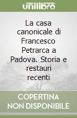 La casa canonicale di Francesco Petrarca a Padova. Storia e restauri recenti libro