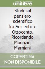 Studi sul pensiero scientifico fra Seicento e Ottocento. Ricordando Maurizio Mamiani libro