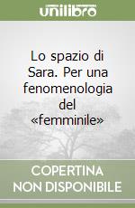 Lo spazio di Sara. Per una fenomenologia del «femminile» libro