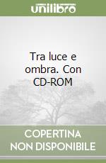 Tra luce e ombra. Con CD-ROM