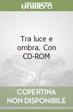 Tra luce e ombra. Con CD-ROM libro