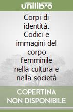 Corpi di identità. Codici e immagini del corpo femminile nella cultura e nella società libro