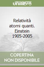 Relatività atomi quanti. Einstein 1905-2005 libro