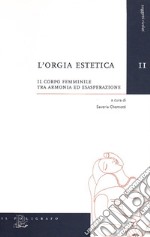 L'orgia estetica. Il corpo femminile tra armonia ed esasperazione libro