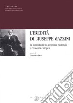 L'eredità di Giuseppe Mazzini. La democrazia tra coscienza nazionale e coscienza europea libro