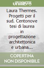 Laura Thermes. Progetti per il sud. Centonove tesi di laurea in progettazione architettonica e urbana 1990-2005