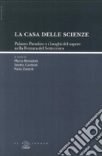 La «casa delle scienze». Palazzo Paradiso e i luoghi del sapere nella Ferrara del Settecento libro