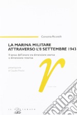 La marina militare attraverso l'8 settembre 1943. Il senso dell'onore tra dimensione storica e dimensione retorica libro