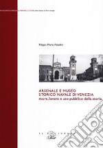 Arsenale e museo storico navale di Venezia. Mare, lavoro e uso pubblico della storia libro