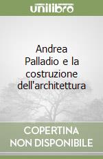 Andrea Palladio e la costruzione dell'architettura