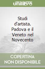 Studi d'artista. Padova e il Veneto nel Novecento libro