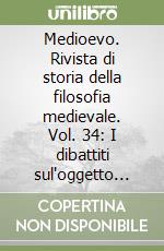 Medioevo. Rivista di storia della filosofia medievale. Vol. 34: I dibattiti sul'oggetto della metafisica dal tardo Medioevo alla prima età moderna libro