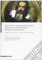 Attualità di Galileo Galilei nella vita scientifica di oggi e di domani. Rapporti con la chiesa e con gli scienzati europei
