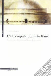 L'idea repubblicana in Kant. Tra riforma e negazione del diritto di resistenza libro