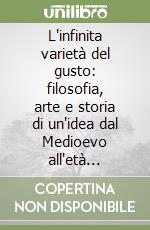 L'infinita varietà del gusto: filosofia, arte e storia di un'idea dal Medioevo all'età moderna libro
