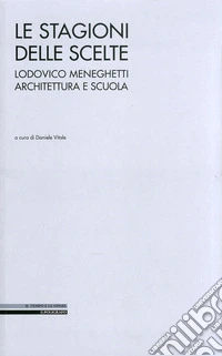 Le stagioni delle scelte. Lodovico Meneghetti architettura e scuola. Ediz. illustrata libro