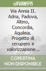 Via Annia II. Adria, Padova, Altino, Concordia, Aquileia. Progetto di recupero e valorizzazione di un'antica strada romana libro