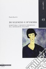 Di silenzio e d'ombra. Scrittura e identità femminile nel Novecento italiano libro