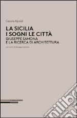 La Sicilia i sogni le città. Giuseppe Samonà e la ricerca di architettura libro