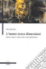 L'uomo senza dimensioni. Spazio, tempo e cultura nella società globalizzata libro