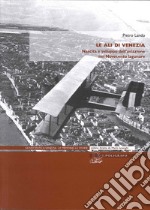 Le ali di Venezia. Nascita e sviluppo dell'aviazione nel Novecento lagunare libro