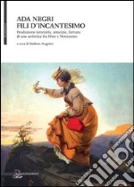 Ada Negri. Fili d'incantesimo. Produzione letteraria, amicizie, fortuna di una scrittrice fra Otto e Novecento. Omaggio nel 70° della Morte (1945-2015) libro