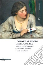 L'amore al tempo della guerra. Lettere di Ottavia Arici ad Aleardo Aleardi (1848-1849) libro