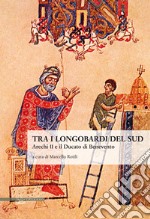 Tra i longobardi del Sud. Arechi II e il ducato di Benevento libro