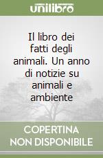 Il libro dei fatti degli animali. Un anno di notizie su animali e ambiente