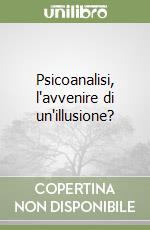 Psicoanalisi, l'avvenire di un'illusione? libro