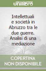 Intellettuali e società in Abruzzo tra le due guerre. Analisi di una mediazione libro