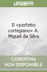 Il «perfetto cortegiano» A. Miguel da Silva libro