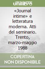 «Journal intime» e letteratura moderna. Atti del seminario. Trento, marzo-maggio 1988 libro