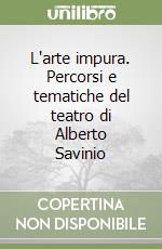 L'arte impura. Percorsi e tematiche del teatro di Alberto Savinio libro