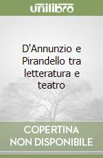 D'Annunzio e Pirandello tra letteratura e teatro