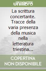 La scrittura concertante. Tracce della varia presenza della musica nella letteratura triestina novecentesca libro