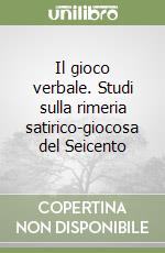 Il gioco verbale. Studi sulla rimeria satirico-giocosa del Seicento libro