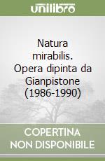 Natura mirabilis. Opera dipinta da Gianpistone (1986-1990) libro