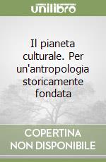 Il pianeta culturale. Per un'antropologia storicamente fondata libro