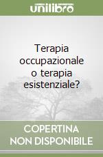 Terapia occupazionale o terapia esistenziale? libro