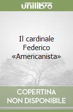 Il cardinale Federico «Americanista» libro