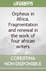 Orpheus in Africa. Fragmentation and renewal in the work of four african writers libro